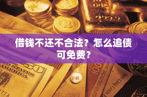 济南借钱不还不合法？怎么追债可免费？