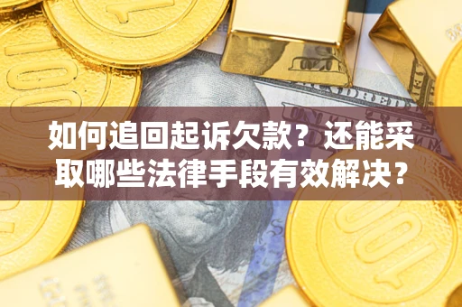 济南如何追回起诉欠款？还能采取哪些法律手段有效解决？