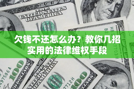 济南欠钱不还怎么办？教你几招实用的法律维权手段