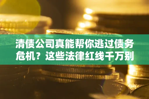 济南清债公司真能帮你逃过债务危机？这些法律红线千万别踩
