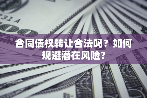 济南合同债权转让合法吗？如何规避潜在风险？