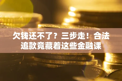 济南欠钱还不了？三步走！合法追款竟藏着这些金融课