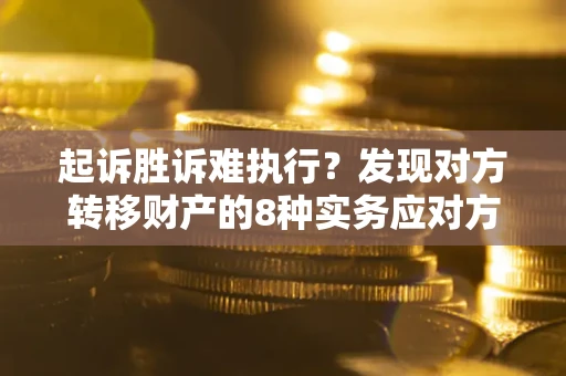 济南起诉胜诉难执行？发现对方转移财产的8种实务应对方案