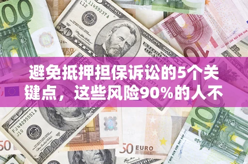 济南避免抵押担保诉讼的5个关键点，这些风险90%的人不知道！