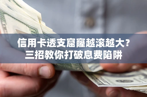 济南信用卡透支窟窿越滚越大？三招教你打破息费陷阱