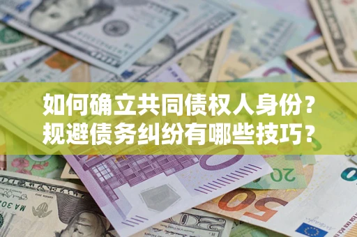 济南如何确立共同债权人身份？规避债务纠纷有哪些技巧？