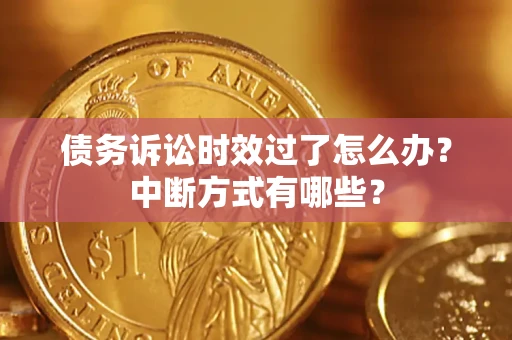 济南债务诉讼时效过了怎么办？中断方式有哪些？
