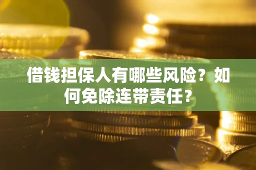 济南借钱担保人有哪些风险？如何免除连带责任？