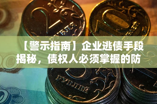 济南【警示指南】企业逃债手段揭秘，债权人必须掌握的防坑宝典