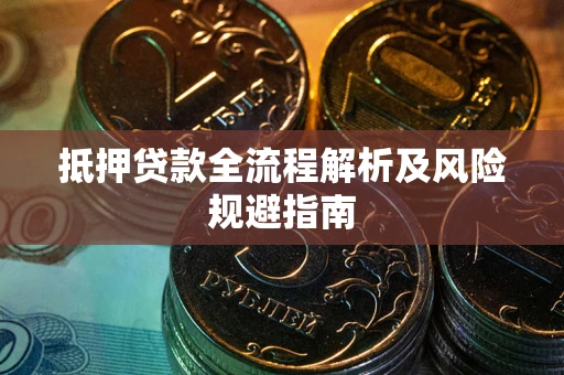 济南抵押贷款全流程解析及风险规避指南