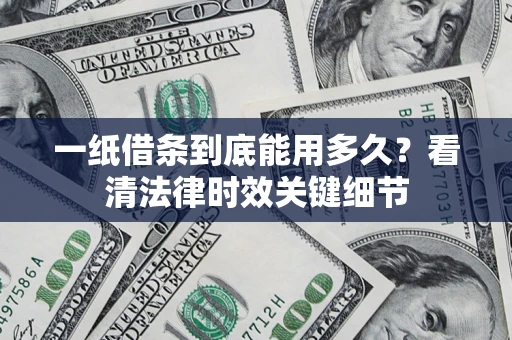 济南一纸借条到底能用多久？看清法律时效关键细节