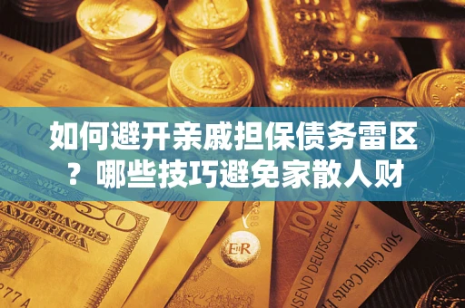 济南如何避开亲戚担保债务雷区？哪些技巧避免家散人财