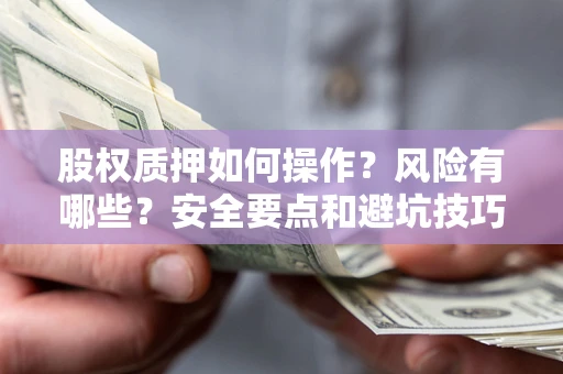 济南股权质押如何操作？风险有哪些？安全要点和避坑技巧？