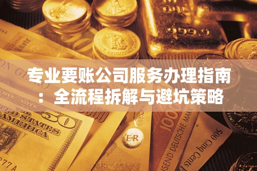 济南专业要账公司服务办理指南：全流程拆解与避坑策略
