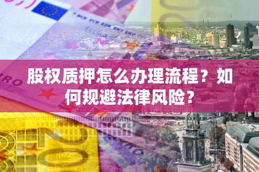 济南股权质押怎么办理流程？如何规避法律风险？