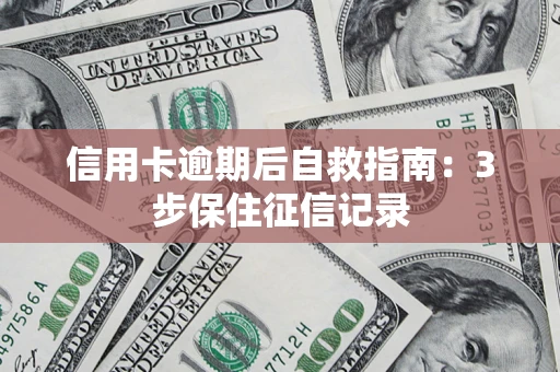 济南信用卡逾期后自救指南：3步保住征信记录