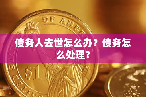 济南债务人去世怎么办？债务怎么处理？