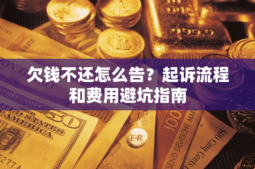 济南欠钱不还怎么告?起诉流程和费用避坑指南 济南欠钱不还怎么告?起诉流程和费用避坑指南
