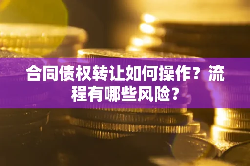济南合同债权转让如何操作？流程有哪些风险？