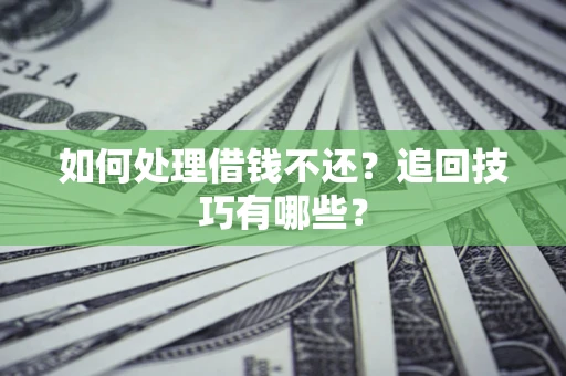济南如何处理借钱不还？追回技巧有哪些？