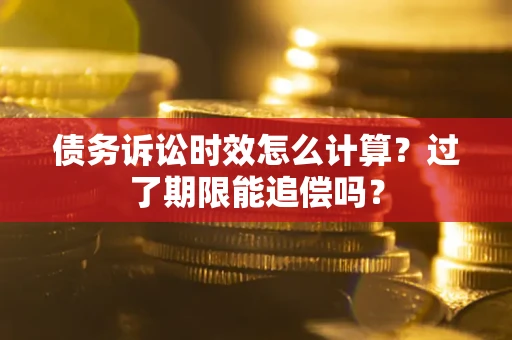 济南债务诉讼时效怎么计算？过了期限能追偿吗？