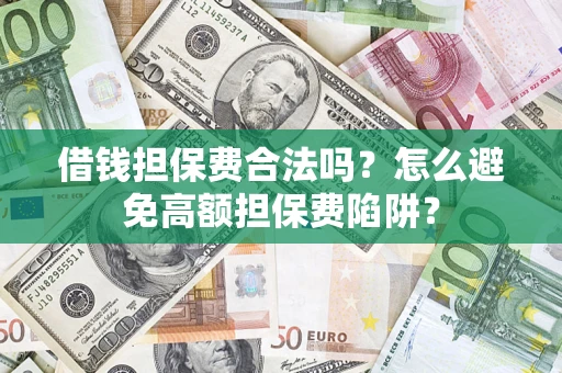 济南借钱担保费合法吗？怎么避免高额担保费陷阱？