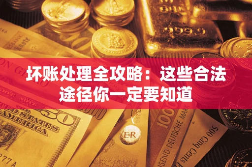 济南坏账处理全攻略：这些合法途径你一定要知道