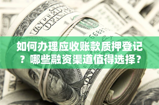 济南如何办理应收账款质押登记？哪些融资渠道值得选择？