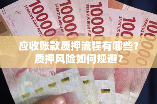 济南应收账款质押流程有哪些？质押风险如何规避？