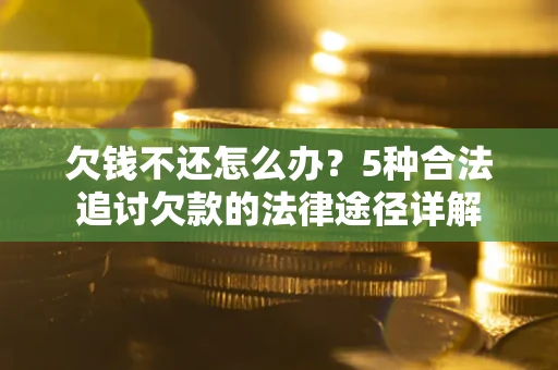 济南欠钱不还怎么办？5种合法追讨欠款的法律途径详解