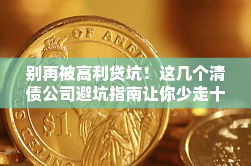 济南别再被高利贷坑！这几个清债公司避坑指南让你少走十年弯路