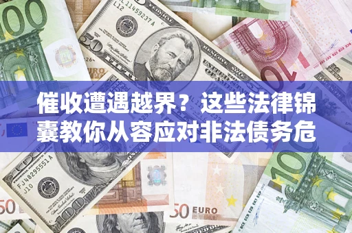 济南催收遭遇越界？这些法律锦囊教你从容应对非法债务危机