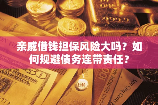 济南亲戚借钱担保风险大吗？如何规避债务连带责任？