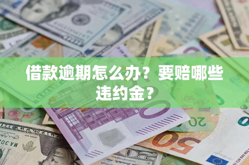 济南借款逾期怎么办？要赔哪些违约金？