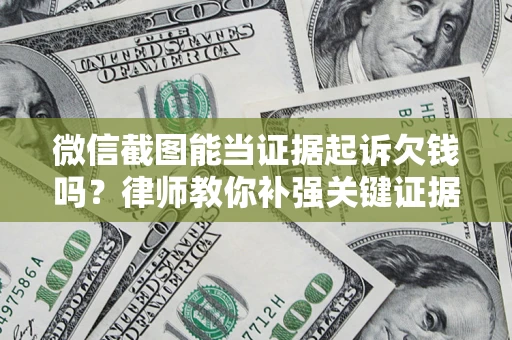济南微信截图能当证据起诉欠钱吗？律师教你补强关键证据