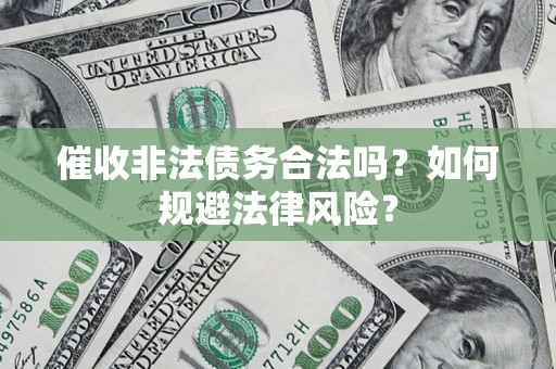 济南催收非法债务合法吗？如何规避法律风险？
