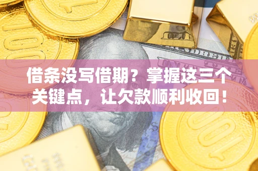 济南借条没写借期？掌握这三个关键点，让欠款顺利收回！