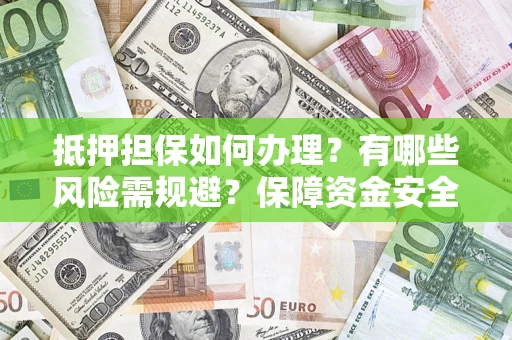 济南抵押担保如何办理？有哪些风险需规避？保障资金安全