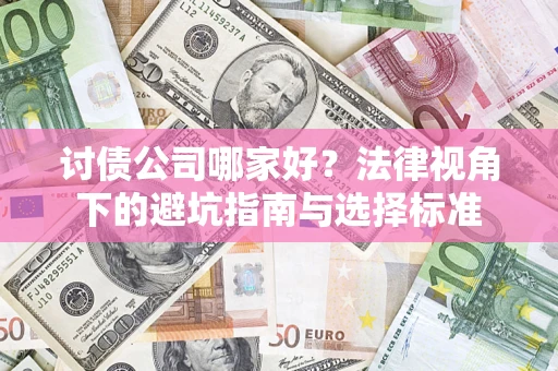 济南讨债公司哪家好？法律视角下的避坑指南与选择标准
