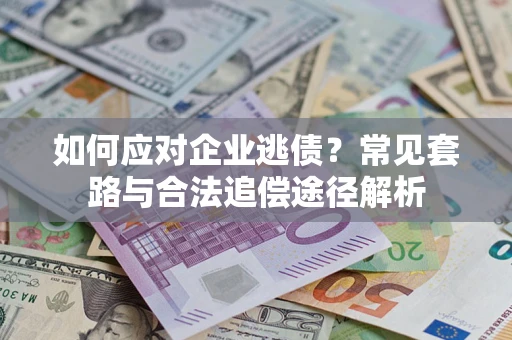 济南如何应对企业逃债？常见套路与合法追偿途径解析