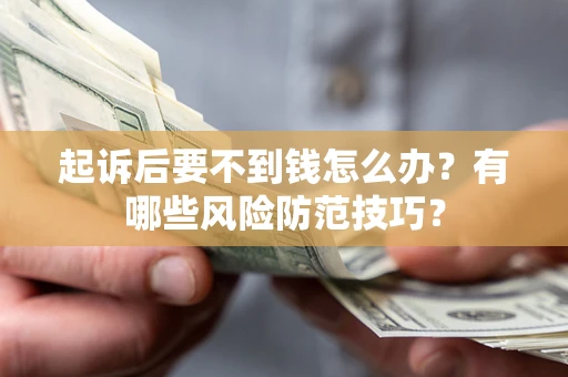 济南起诉后要不到钱怎么办？有哪些风险防范技巧？