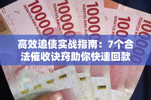 济南高效追债实战指南：7个合法催收诀窍助你快速回款