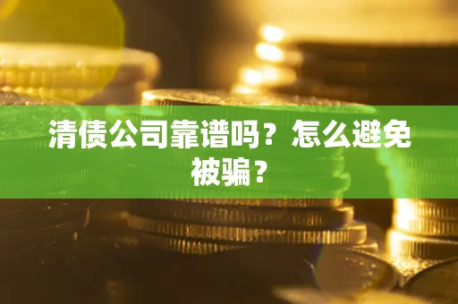 济南清债公司靠谱吗？怎么避免被骗？
