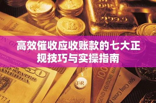 济南高效催收应收账款的七大正规技巧与实操指南