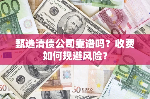 济南甄选清债公司靠谱吗？收费如何规避风险？