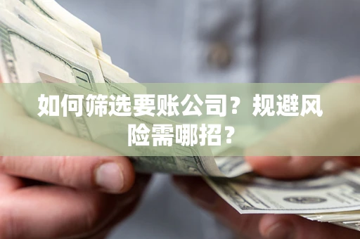 济南如何筛选要账公司？规避风险需哪招？