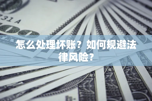 济南怎么处理坏账？如何规避法律风险？
