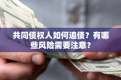 济南共同债权人如何追债？有哪些风险需要注意？