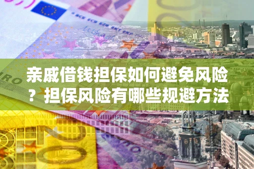济南亲戚借钱担保如何避免风险？担保风险有哪些规避方法？