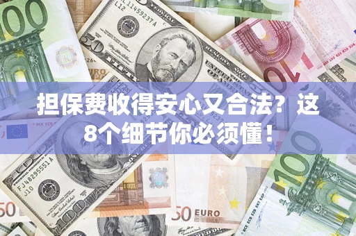 济南担保费收得安心又合法？这8个细节你必须懂！